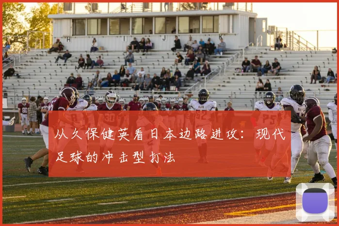 从久保健英看日本边路进攻：现代足球的冲击型打法