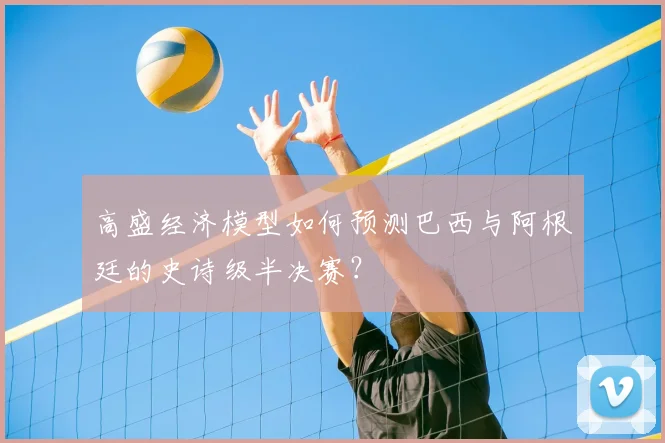 高盛经济模型如何预测巴西与阿根廷的史诗级半决赛？
