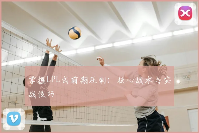 掌握LPL式前期压制：核心战术与实战技巧
