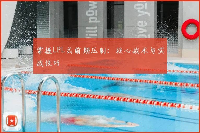 掌握LPL式前期压制：核心战术与实战技巧